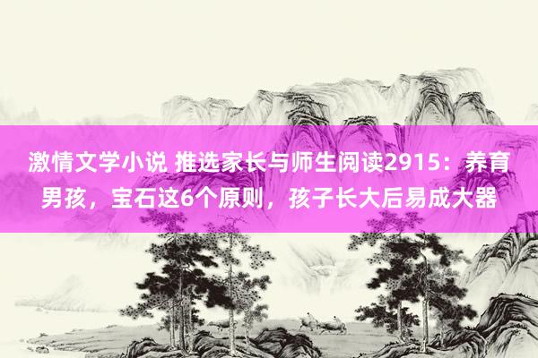 激情文学小说 推选家长与师生阅读2915：养育男孩，宝石这6个原则，孩子长大后易成大器