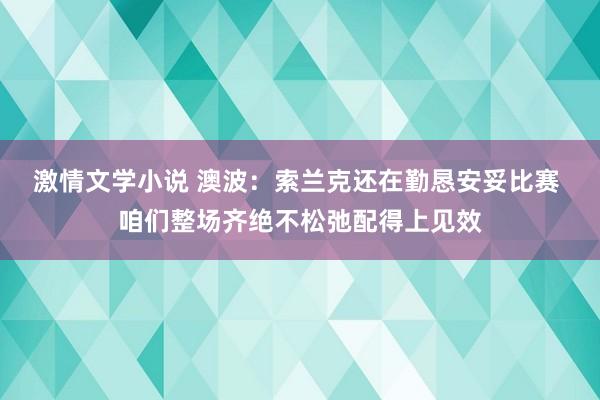 激情文学小说 澳波：索兰克还在勤恳安妥比赛 咱们整场齐绝不松弛配得上见效