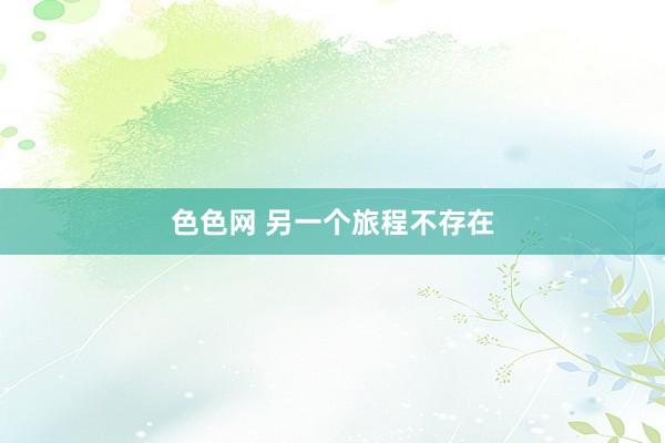色色网 另一个旅程不存在